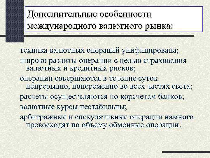 Дополнительные особенности международного валютного рынка: техника валютных операций унифицирована; широко развиты операции с целью