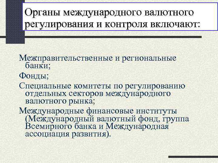 Органы международного валютного регулирования и контроля включают: Межправительственные и региональные банки; Фонды; Специальные комитеты