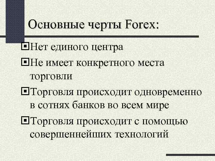 Основные черты Forex: Нет единого центра Не имеет конкретного места торговли Торговля происходит одновременно