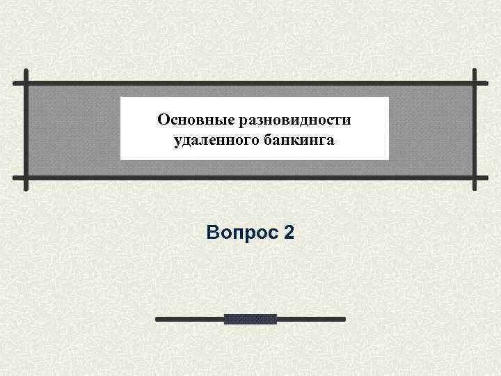 Основные разновидности удаленного банкинга Вопрос 2 