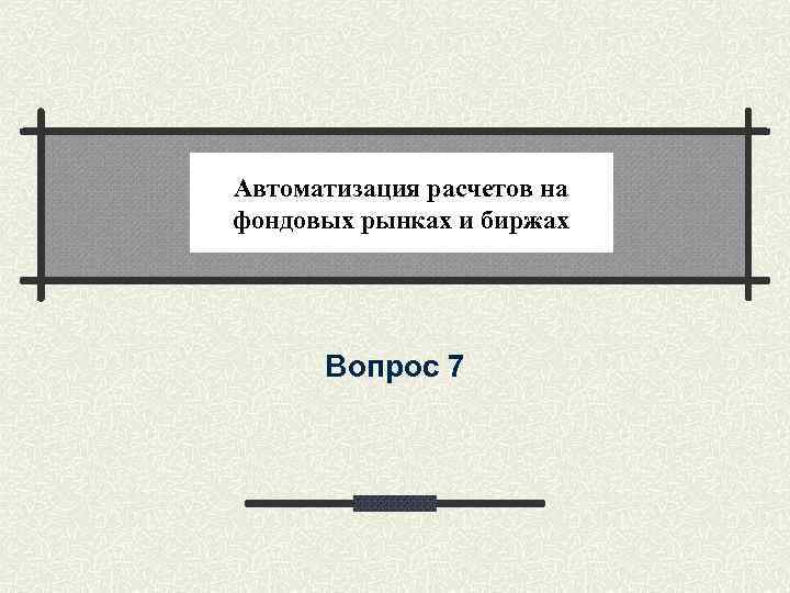 Автоматизация расчетов на фондовых рынках и биржах Вопрос 7 