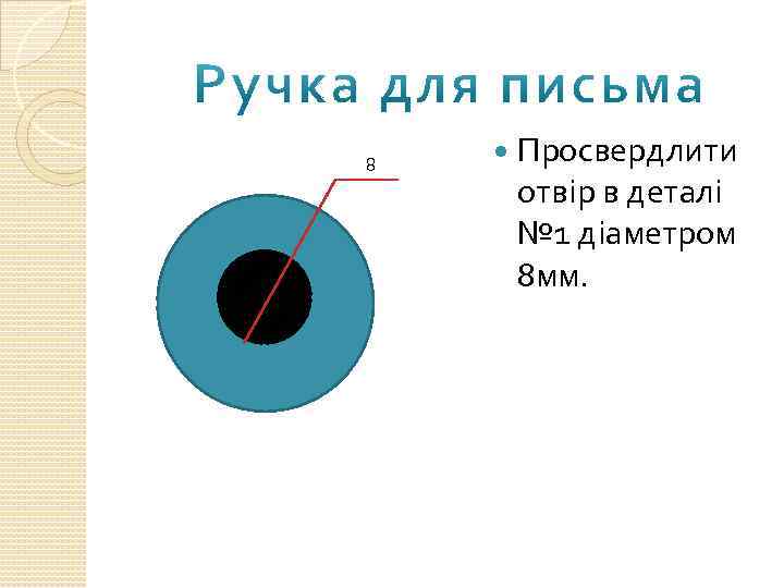 8 Просвердлити отвір в деталі № 1 діаметром 8 мм. 
