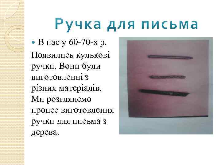 В нас у 60 -70 -х р. Появились кулькові ручки. Вони були виготовленні з