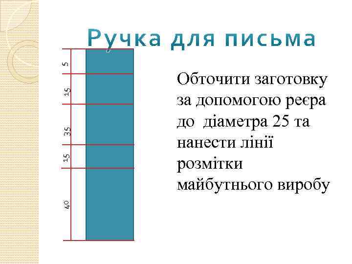 5 15 35 15 40 Обточити заготовку за допомогою реєра до діаметра 25 та