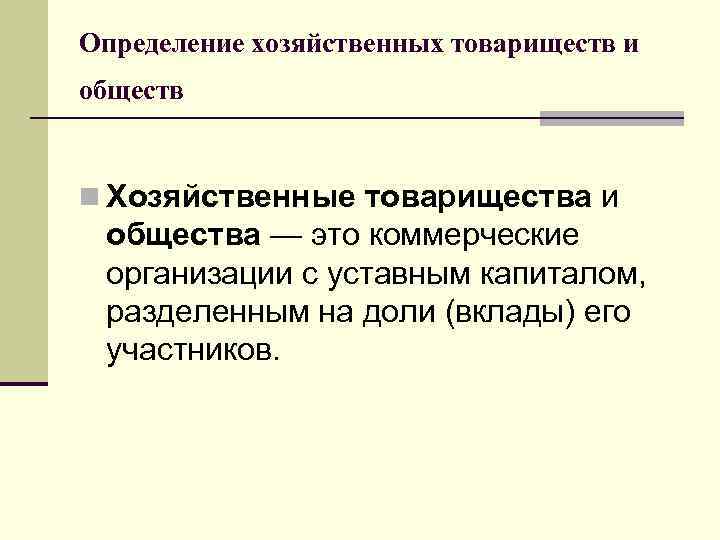 Определение хозяйственных товариществ и обществ n Хозяйственные товарищества и общества — это коммерческие организации