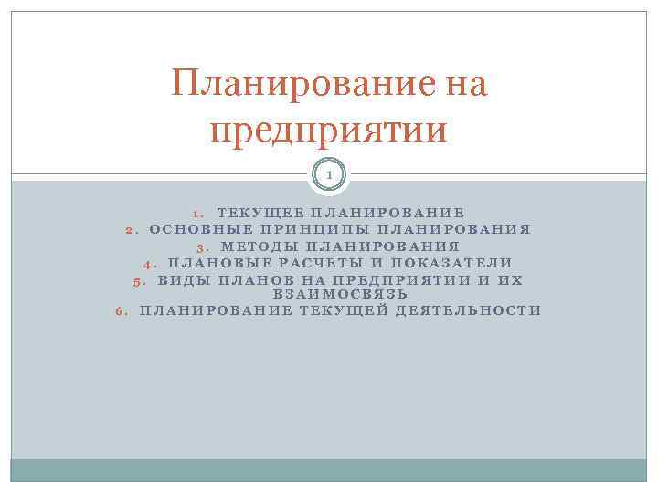 Планирование на предприятии 1 ТЕКУЩЕЕ ПЛАНИРОВАНИЕ 2. ОСНОВНЫЕ ПРИНЦИПЫ ПЛАНИРОВАНИЯ 3. МЕТОДЫ ПЛАНИРОВАНИЯ 4.