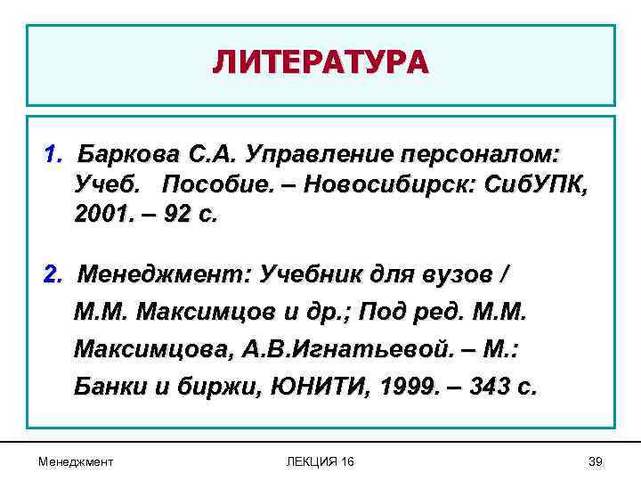 ЛИТЕРАТУРА 1. Баркова С. А. Управление персоналом: Учеб. Пособие. – Новосибирск: Сиб. УПК, 2001.