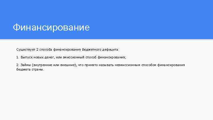 Финансирование Существует 2 способа финансирования бюджетного дефицита: 1. Выпуск новых денег, или эмиссионный способ