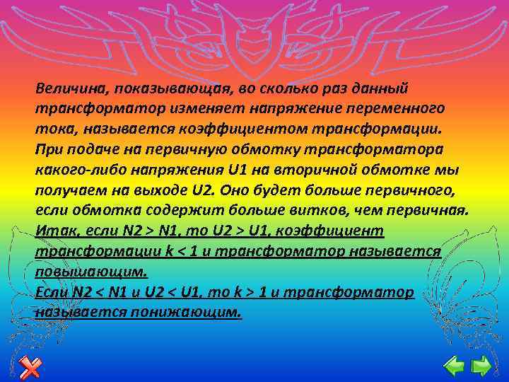 Величина, показывающая, во сколько раз данный трансформатор изменяет напряжение переменного тока, называется коэффициентом трансформации.