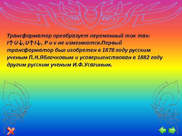 Трансформатор преобразует переменный ток так: I↑U↓, U↑I↓, P и v не изменяются. Первый трансформатор