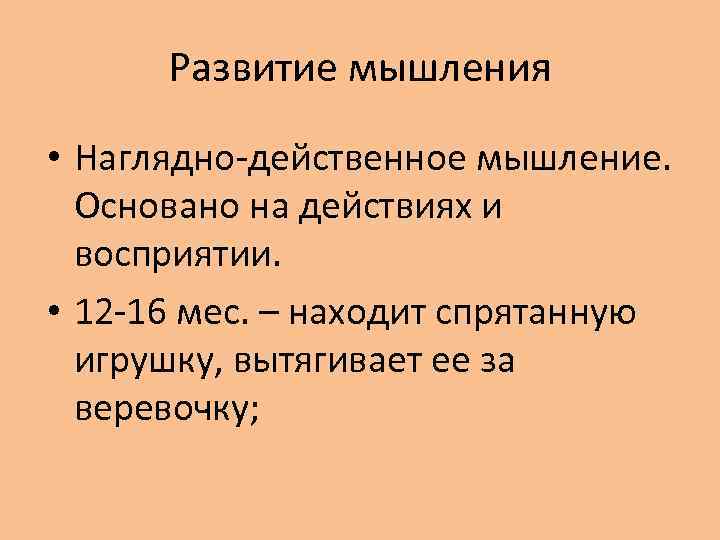 Развитие мышления • Наглядно-действенное мышление. Основано на действиях и восприятии. • 12 -16 мес.