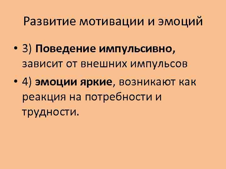 Развитие мотивации и эмоций • 3) Поведение импульсивно, зависит от внешних импульсов • 4)