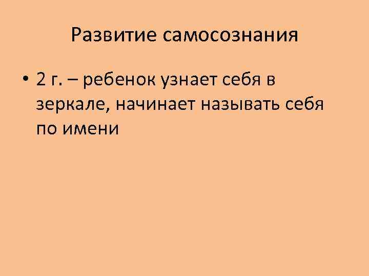 Развитие самосознания • 2 г. – ребенок узнает себя в зеркале, начинает называть себя