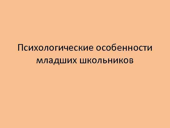 Психологические особенности младших школьников 
