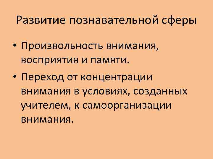 Развитие познавательной сферы • Произвольность внимания, восприятия и памяти. • Переход от концентрации внимания