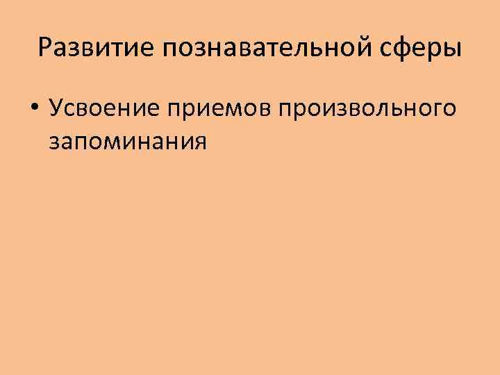 Развитие познавательной сферы • Усвоение приемов произвольного запоминания 