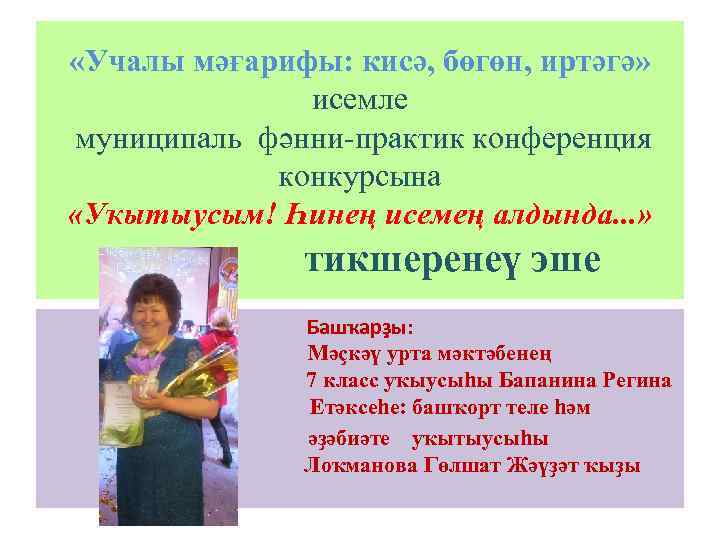 «Учалы мәғарифы: кисә, бөгөн, иртәгә» исемле муниципаль фәнни-практик конференция конкурсына «Уҡытыусым! Һинең исемең