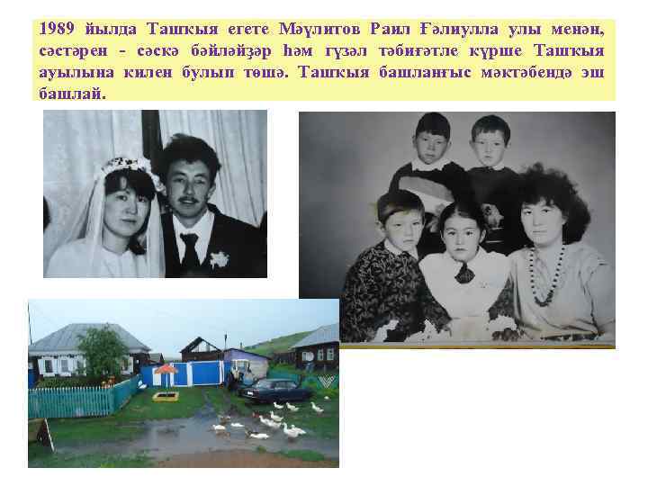 1989 йылда Ташҡыя егете Мәүлитов Раил Ғәлиулла улы менән, сәстәрен - сәскә бәйләйҙәр һәм