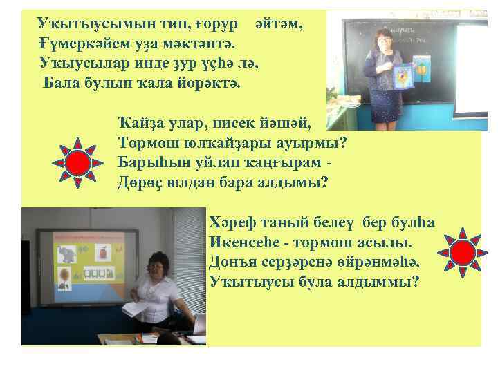  Уҡытыусымын тип, ғорур әйтәм, Ғүмеркәйем уҙа мәктәптә. Уҡыусылар инде ҙур үҫһә лә, Бала