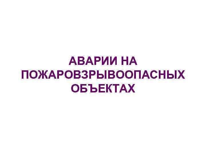 АВАРИИ НА ПОЖАРОВЗРЫВООПАСНЫХ ОБЪЕКТАХ 