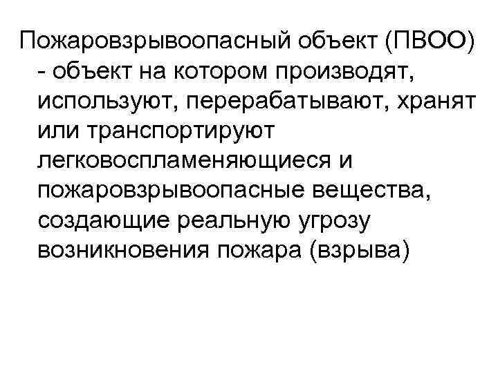 Пожаровзрывоопасный объект (ПВОО) - объект на котором производят, используют, перерабатывают, хранят или транспортируют легковоспламеняющиеся