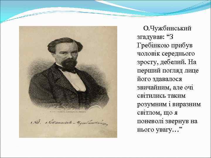 О. Чужбинський згадував: “З Гребінкою прибув чоловік середнього зросту, дебелий. На перший погляд лице