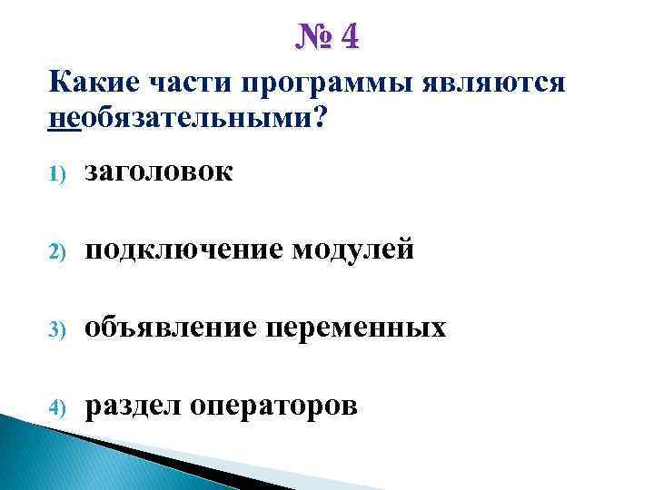 № 4 Какие части программы являются необязательными? 1) заголовок 2) подключение модулей 3) объявление