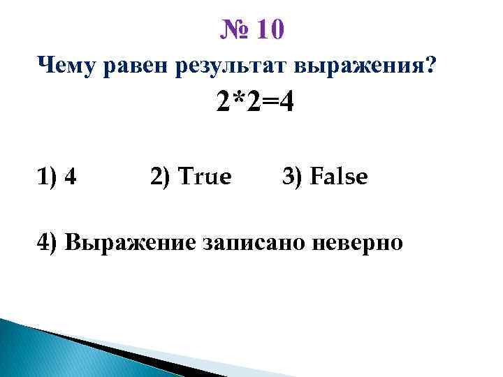 № 10 Чему равен результат выражения? 2*2=4 1) 4 2) True 3) False 4)