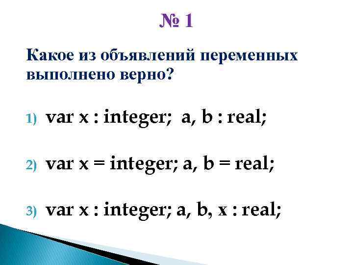 № 1 Какое из объявлений переменных выполнено верно? 1) var x : integer; a,