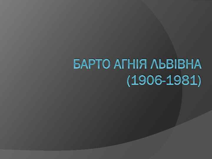 БАРТО АГНІЯ ЛЬВІВНА (1906 -1981) 