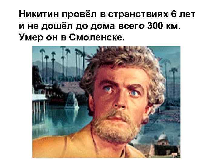 Никитин провёл в странствиях 6 лет и не дошёл до дома всего 300 км.