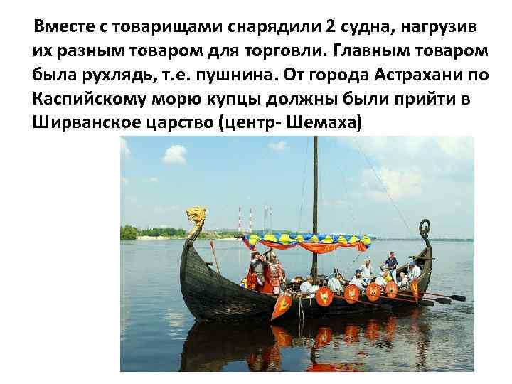Вместе с товарищами снарядили 2 судна, нагрузив их разным товаром для торговли. Главным товаром