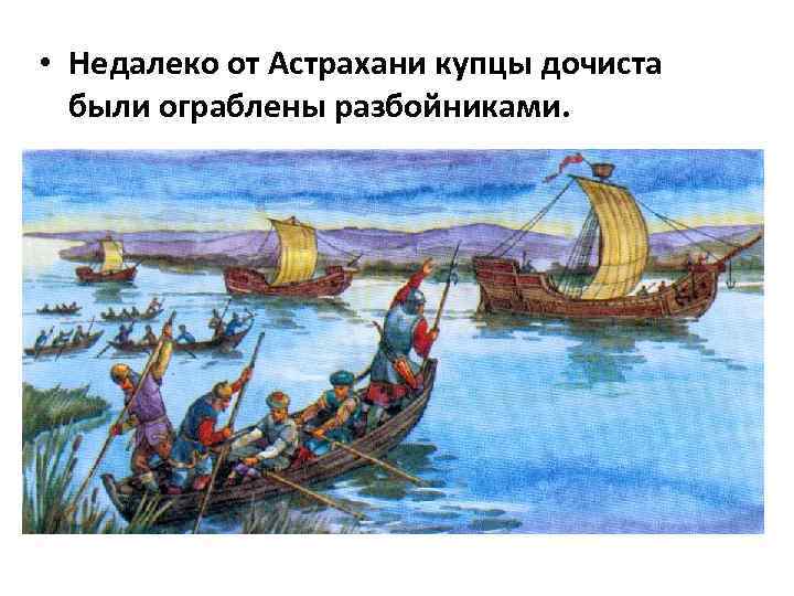  • Недалеко от Астрахани купцы дочиста были ограблены разбойниками. 