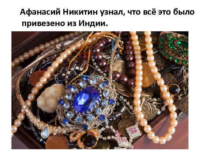 Афанасий Никитин узнал, что всё это было привезено из Индии. 