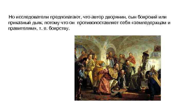 Но исследователи предполагают, что автор дворянин, сын боярский или приказный дьяк, потому что он