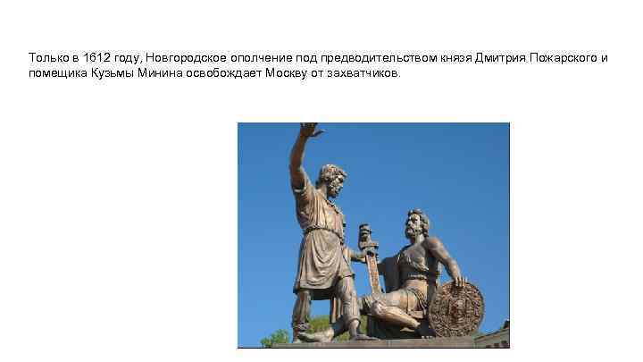 Только в 1612 году, Новгородское ополчение под предводительством князя Дмитрия Пожарского и помещика Кузьмы