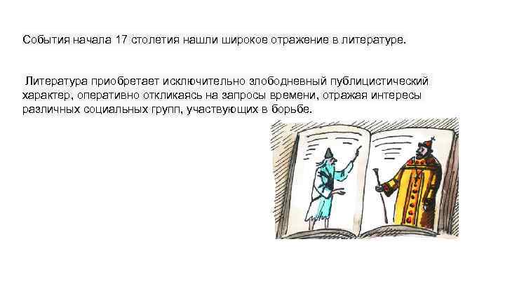 События начала 17 столетия нашли широкое отражение в литературе. Литература приобретает исключительно злободневный публицистический