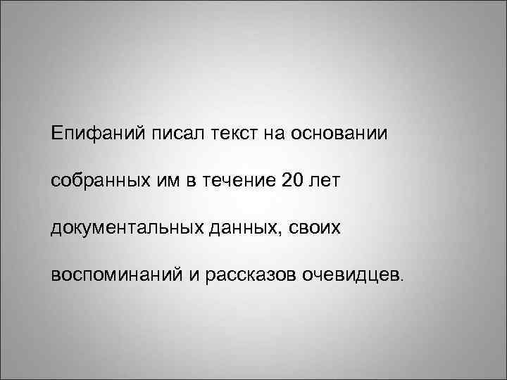 Епифаний писал текст на основании собранных им в течение 20 лет документальных данных, своих