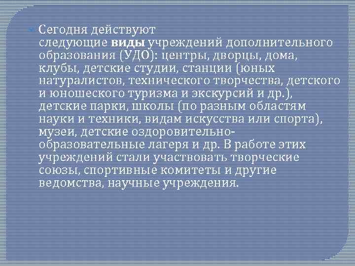  Сегодня действуют следующие виды учреждений дополнительного образования (УДО): центры, дворцы, дома, клубы, детские