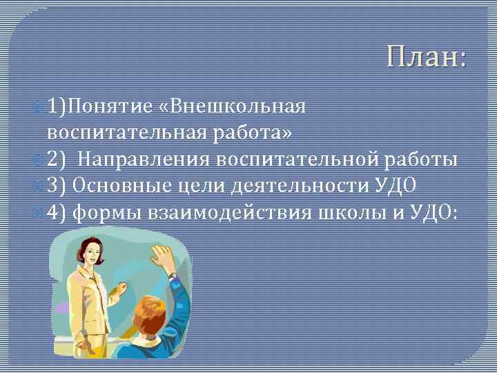 План: 1)Понятие «Внешкольная воспитательная работа» 2) Направления воспитательной работы 3) Основные цели деятельности УДО