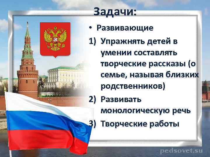 Задачи: • Развивающие 1) Упражнять детей в умении составлять творческие рассказы (о семье, называя