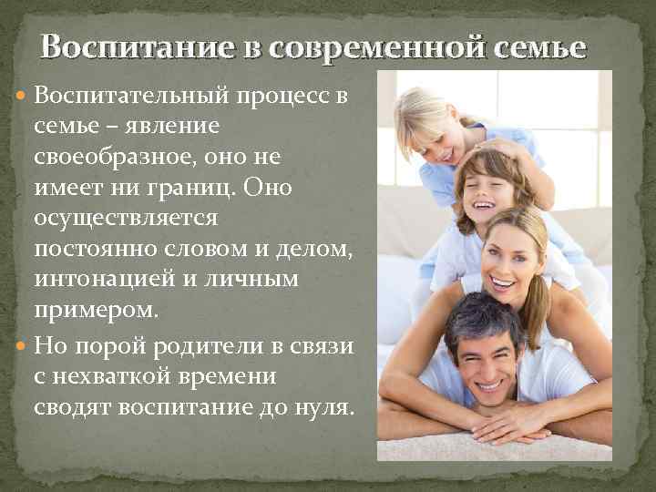 Воспитание в современной семье Воспитательный процесс в семье – явление своеобразное, оно не имеет