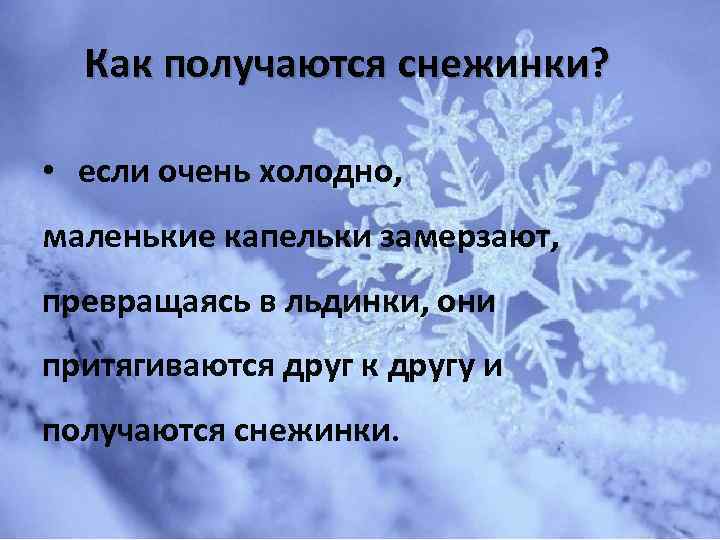Как получаются снежинки? • если очень холодно, маленькие капельки замерзают, превращаясь в льдинки, они