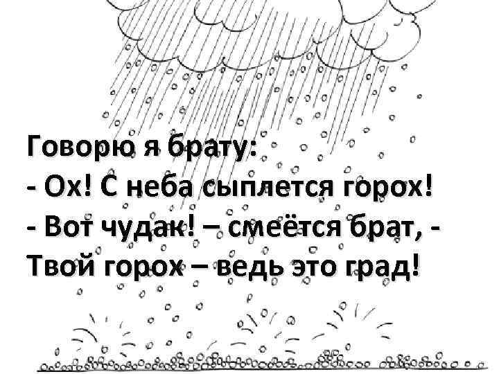 Говорю я брату: - Ох! С неба сыплется горох! - Вот чудак! – смеётся