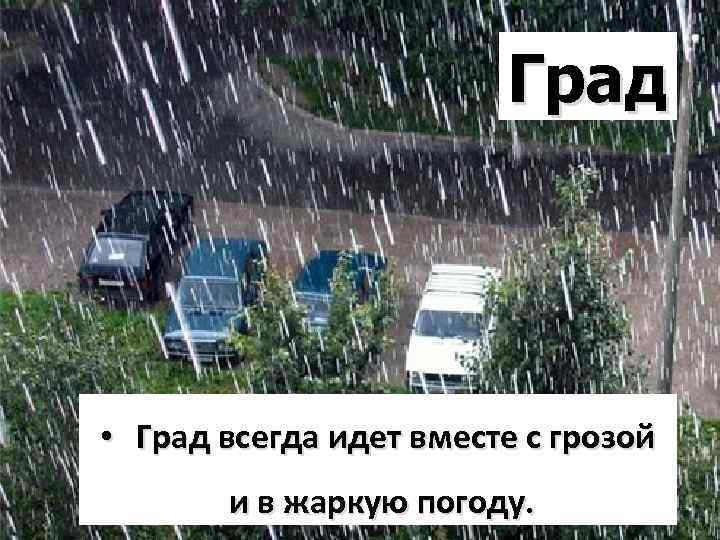 Град • Град всегда идет вместе с грозой и в жаркую погоду. 