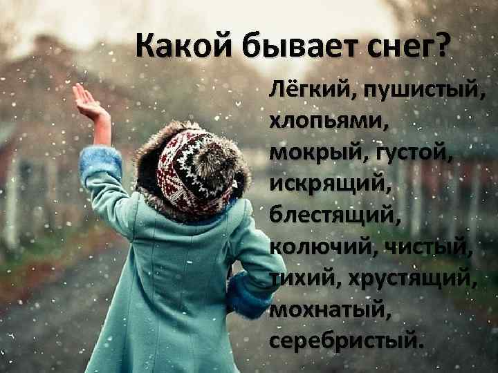 Какой бывает снег? Лёгкий, пушистый, хлопьями, мокрый, густой, искрящий, блестящий, колючий, чистый, тихий, хрустящий,