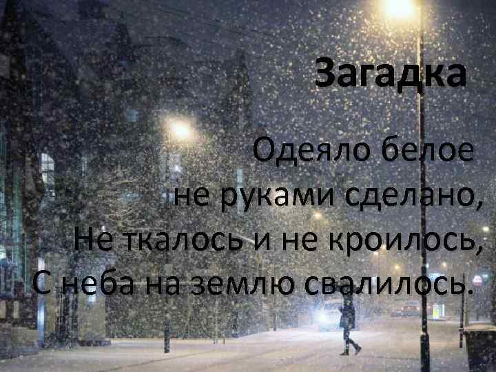 Загадка Одеяло белое не руками сделано, Не ткалось и не кроилось, С неба на