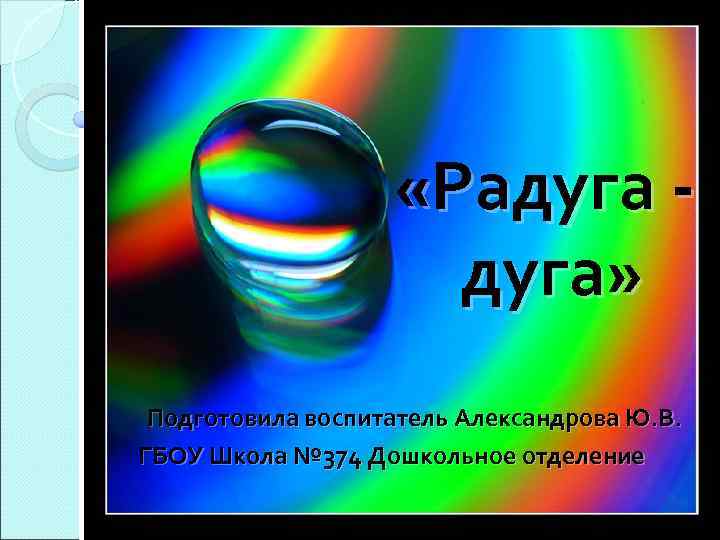  «Радуга» Подготовила воспитатель Александрова Ю. В. ГБОУ Школа № 374 Дошкольное отделение 