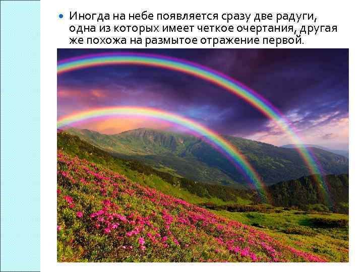  Иногда на небе появляется сразу две радуги, одна из которых имеет четкое очертания,