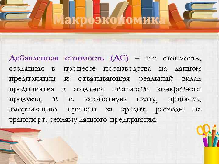 Макроэкономика Добавленная стоимость (ДС) – это стоимость, созданная в процессе производства на данном предприятии